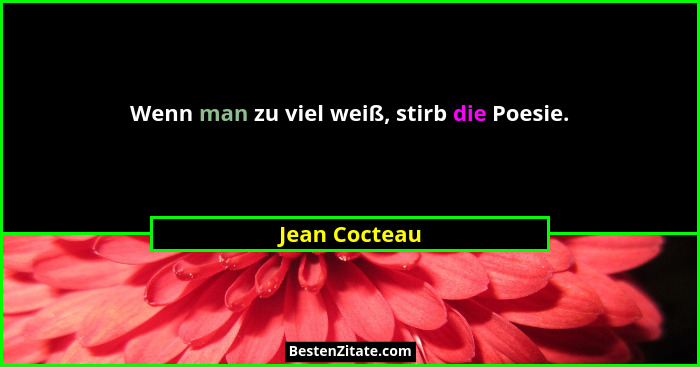 Wenn man zu viel weiß, stirb die Poesie.... - Jean Cocteau