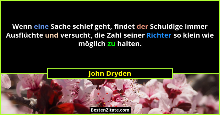 Wenn eine Sache schief geht, findet der Schuldige immer Ausflüchte und versucht, die Zahl seiner Richter so klein wie möglich zu halten.... - John Dryden