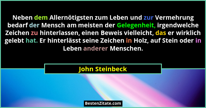 Neben dem Allernötigsten zum Leben und zur Vermehrung bedarf der Mensch am meisten der Gelegenheit, irgendwelche Zeichen zu hinterlas... - John Steinbeck