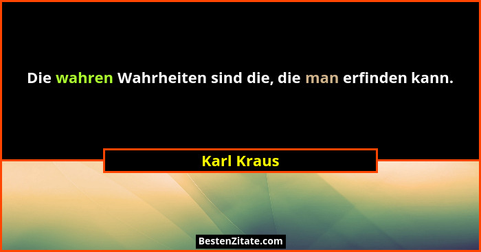 Die wahren Wahrheiten sind die, die man erfinden kann.... - Karl Kraus