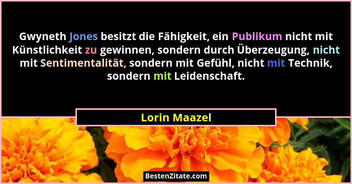 Gwyneth Jones besitzt die Fähigkeit, ein Publikum nicht mit Künstlichkeit zu gewinnen, sondern durch Überzeugung, nicht mit Sentimental... - Lorin Maazel