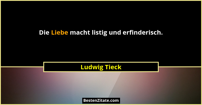 Die Liebe macht listig und erfinderisch.... - Ludwig Tieck