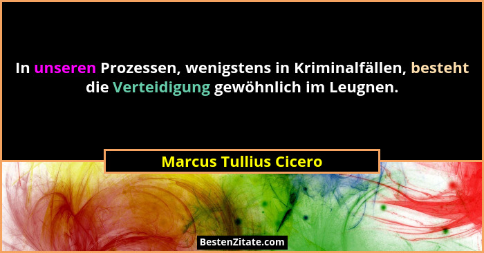 In unseren Prozessen, wenigstens in Kriminalfällen, besteht die Verteidigung gewöhnlich im Leugnen.... - Marcus Tullius Cicero