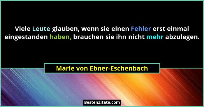 Viele Leute glauben, wenn sie einen Fehler erst einmal eingestanden haben, brauchen sie ihn nicht mehr abzulegen.... - Marie von Ebner-Eschenbach