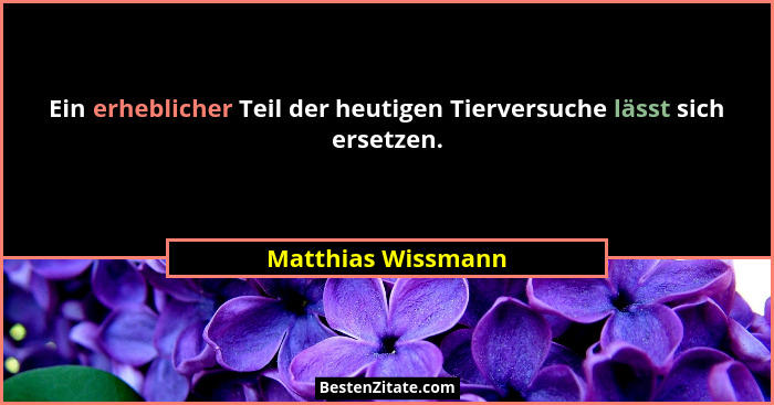 Ein erheblicher Teil der heutigen Tierversuche lässt sich ersetzen.... - Matthias Wissmann