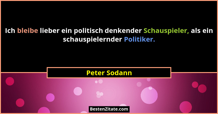 Ich bleibe lieber ein politisch denkender Schauspieler, als ein schauspielernder Politiker.... - Peter Sodann