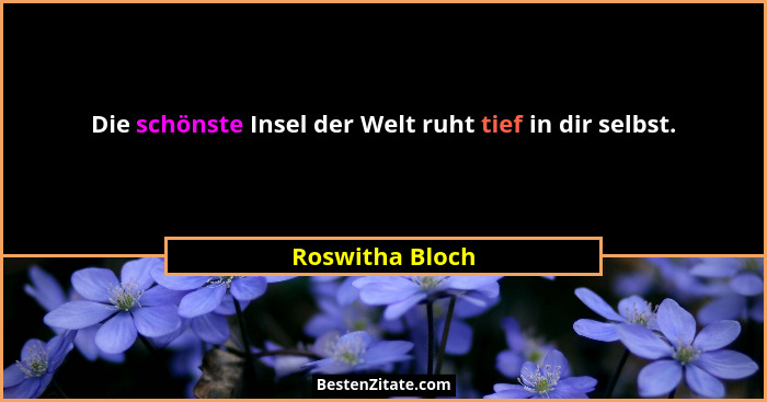 Die schönste Insel der Welt ruht tief in dir selbst.... - Roswitha Bloch