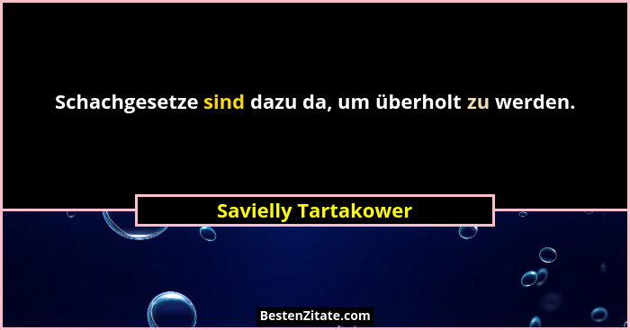 Schachgesetze sind dazu da, um überholt zu werden.... - Savielly Tartakower
