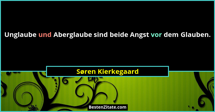 Unglaube und Aberglaube sind beide Angst vor dem Glauben.... - Søren Kierkegaard