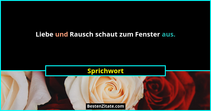 Liebe und Rausch schaut zum Fenster aus.... - Sprichwort