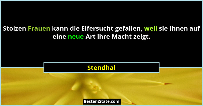 Stolzen Frauen kann die Eifersucht gefallen, weil sie ihnen auf eine neue Art ihre Macht zeigt.... - Stendhal