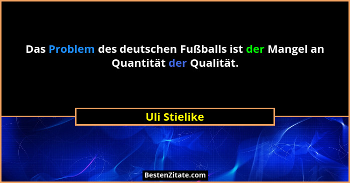Das Problem des deutschen Fußballs ist der Mangel an Quantität der Qualität.... - Uli Stielike