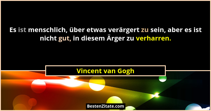 Es ist menschlich, über etwas verärgert zu sein, aber es ist nicht gut, in diesem Ärger zu verharren.... - Vincent van Gogh