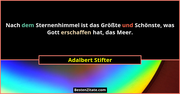 Nach dem Sternenhimmel ist das Größte und Schönste, was Gott erschaffen hat, das Meer.... - Adalbert Stifter