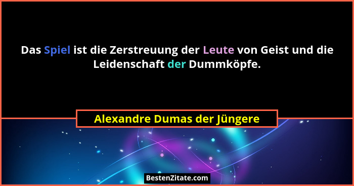 Das Spiel ist die Zerstreuung der Leute von Geist und die Leidenschaft der Dummköpfe.... - Alexandre Dumas der Jüngere