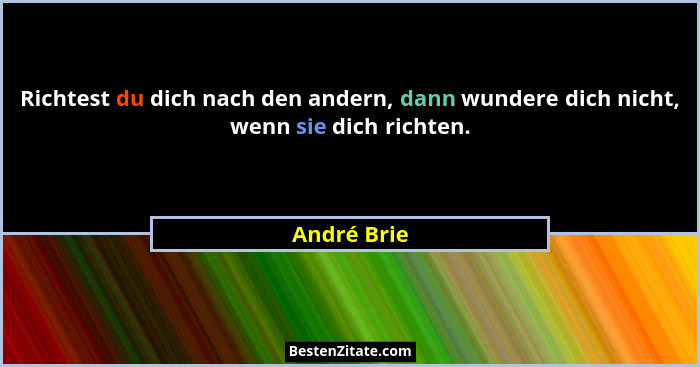 Richtest du dich nach den andern, dann wundere dich nicht, wenn sie dich richten.... - André Brie
