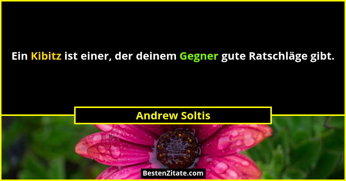 Ein Kibitz ist einer, der deinem Gegner gute Ratschläge gibt.... - Andrew Soltis