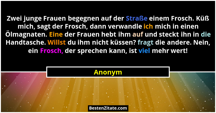 Zwei junge Frauen begegnen auf der Straße einem Frosch. Küß mich, sagt der Frosch, dann verwandle ich mich in einen Ölmagnaten. Eine der Frau... - Anonym