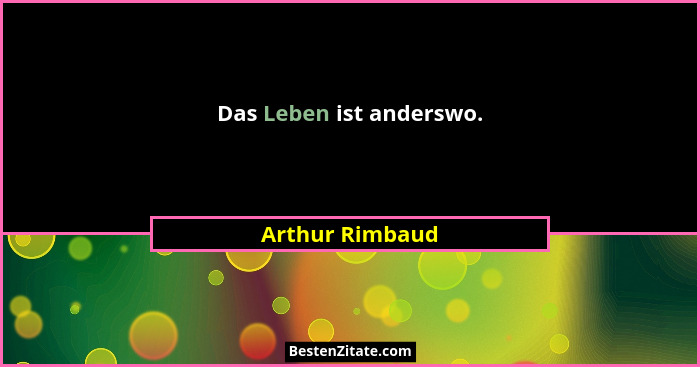 Das Leben ist anderswo.... - Arthur Rimbaud