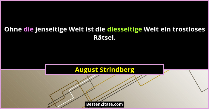 Ohne die jenseitige Welt ist die diesseitige Welt ein trostloses Rätsel.... - August Strindberg
