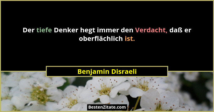 Der tiefe Denker hegt immer den Verdacht, daß er oberflächlich ist.... - Benjamin Disraeli