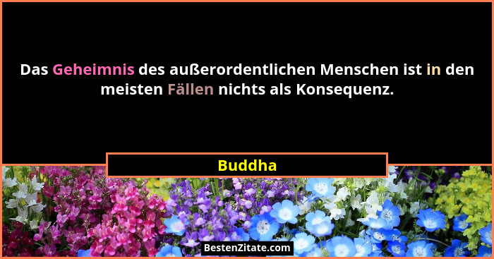 Das Geheimnis des außerordentlichen Menschen ist in den meisten Fällen nichts als Konsequenz.... - Buddha