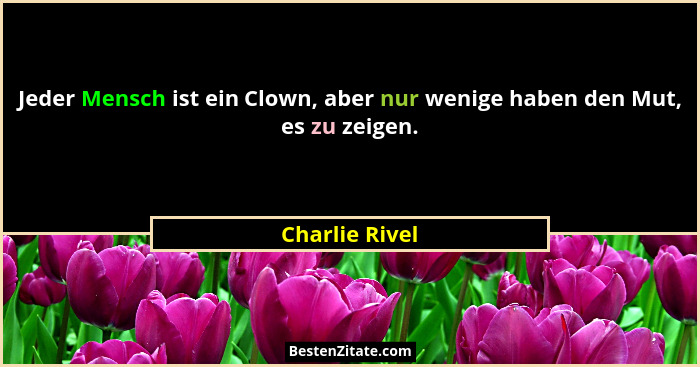 Jeder Mensch ist ein Clown, aber nur wenige haben den Mut, es zu zeigen.... - Charlie Rivel
