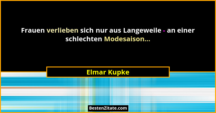 Frauen verlieben sich nur aus Langeweile - an einer schlechten Modesaison...... - Elmar Kupke