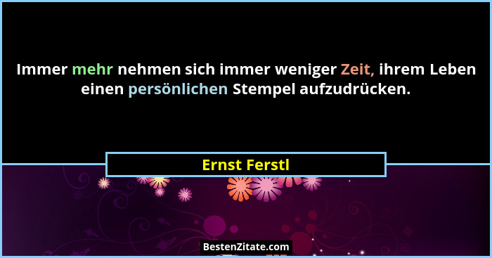 Immer mehr nehmen sich immer weniger Zeit, ihrem Leben einen persönlichen Stempel aufzudrücken.... - Ernst Ferstl