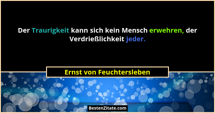 Der Traurigkeit kann sich kein Mensch erwehren, der Verdrießlichkeit jeder.... - Ernst von Feuchtersleben