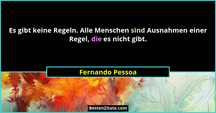 Es gibt keine Regeln. Alle Menschen sind Ausnahmen einer Regel, die es nicht gibt.... - Fernando Pessoa