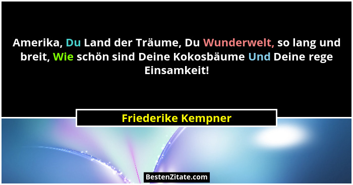 Amerika, Du Land der Träume, Du Wunderwelt, so lang und breit, Wie schön sind Deine Kokosbäume Und Deine rege Einsamkeit!... - Friederike Kempner