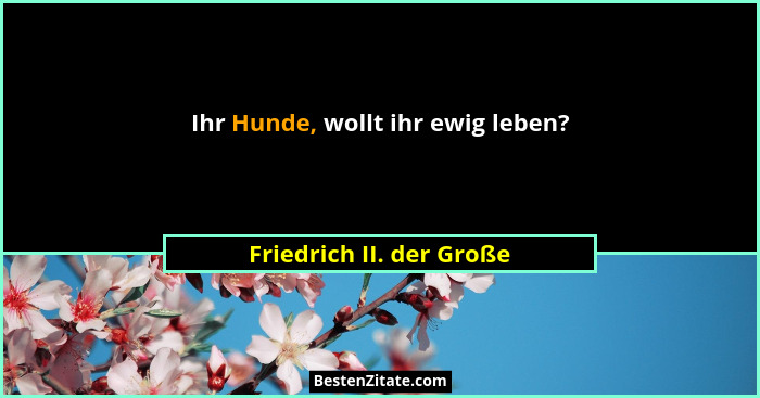 Ihr Hunde, wollt ihr ewig leben?... - Friedrich II. der Große