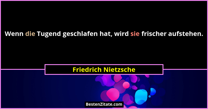 Wenn die Tugend geschlafen hat, wird sie frischer aufstehen.... - Friedrich Nietzsche
