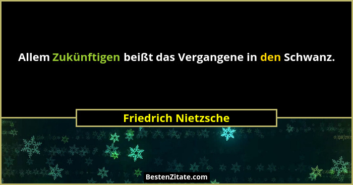 Allem Zukünftigen beißt das Vergangene in den Schwanz.... - Friedrich Nietzsche