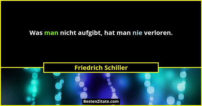 Was man nicht aufgibt, hat man nie verloren.... - Friedrich Schiller