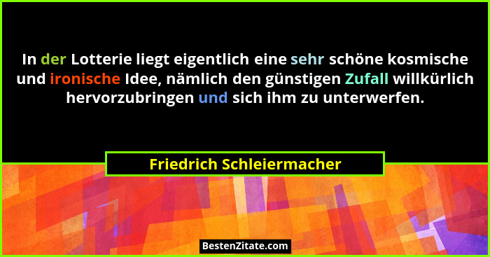 In der Lotterie liegt eigentlich eine sehr schöne kosmische und ironische Idee, nämlich den günstigen Zufall willkürlich he... - Friedrich Schleiermacher