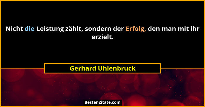 Nicht die Leistung zählt, sondern der Erfolg, den man mit ihr erzielt.... - Gerhard Uhlenbruck