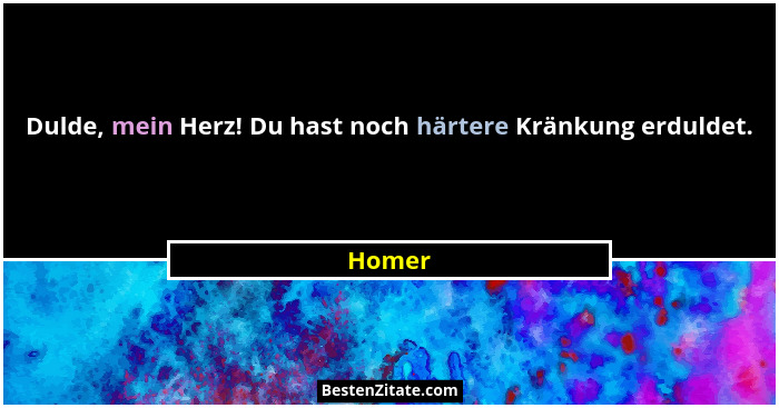 Dulde, mein Herz! Du hast noch härtere Kränkung erduldet.... - Homer