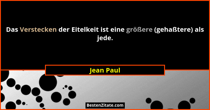 Das Verstecken der Eitelkeit ist eine größere (gehaßtere) als jede.... - Jean Paul