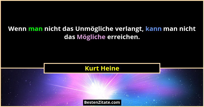 Wenn man nicht das Unmögliche verlangt, kann man nicht das Mögliche erreichen.... - Kurt Heine