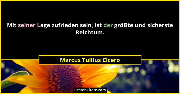 Mit seiner Lage zufrieden sein, ist der größte und sicherste Reichtum.... - Marcus Tullius Cicero