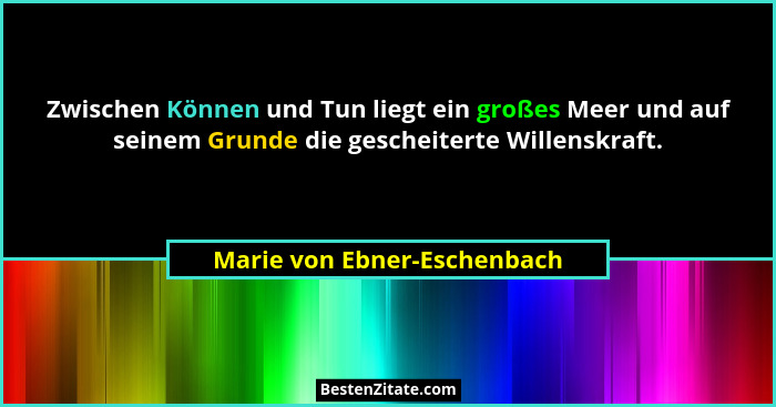 Zwischen Können und Tun liegt ein großes Meer und auf seinem Grunde die gescheiterte Willenskraft.... - Marie von Ebner-Eschenbach
