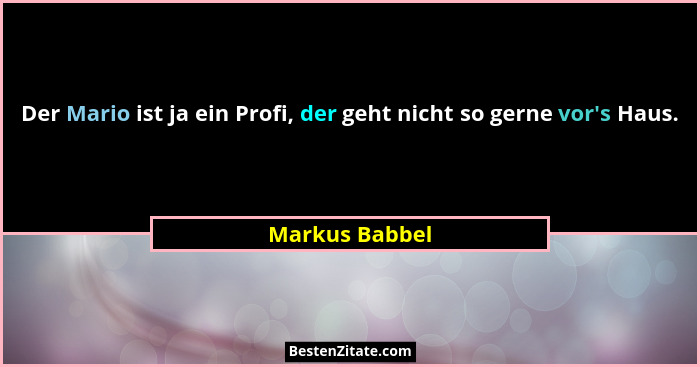 Der Mario ist ja ein Profi, der geht nicht so gerne vor's Haus.... - Markus Babbel