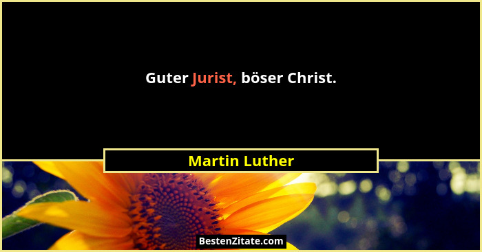 Guter Jurist, böser Christ.... - Martin Luther