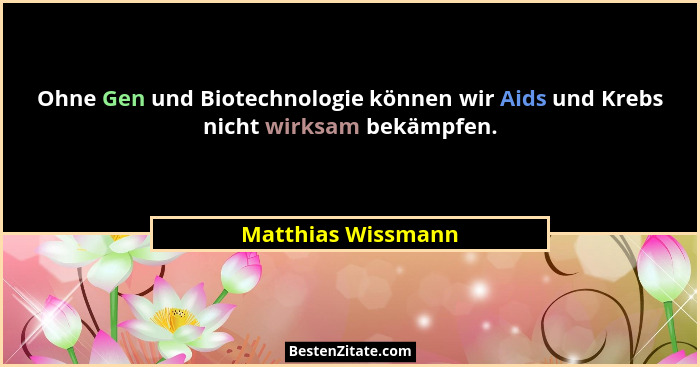 Ohne Gen und Biotechnologie können wir Aids und Krebs nicht wirksam bekämpfen.... - Matthias Wissmann