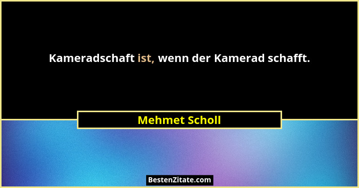 Kameradschaft ist, wenn der Kamerad schafft.... - Mehmet Scholl