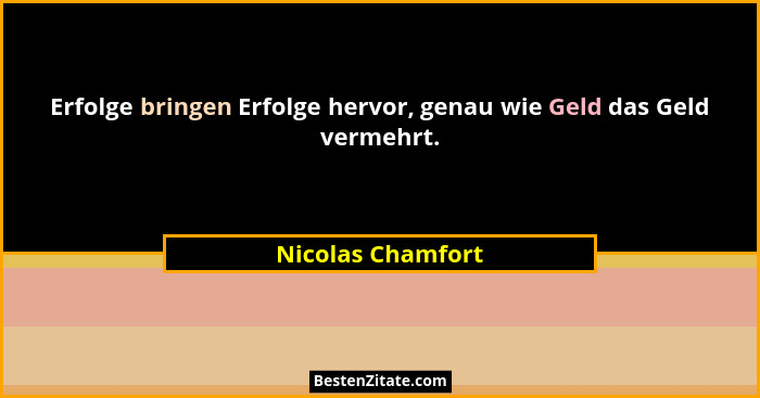 Erfolge bringen Erfolge hervor, genau wie Geld das Geld vermehrt.... - Nicolas Chamfort