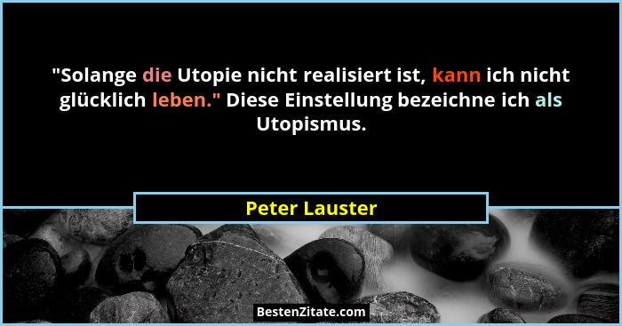 "Solange die Utopie nicht realisiert ist, kann ich nicht glücklich leben." Diese Einstellung bezeichne ich als Utopismus.... - Peter Lauster