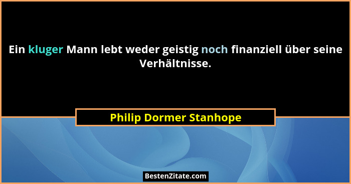 Ein kluger Mann lebt weder geistig noch finanziell über seine Verhältnisse.... - Philip Dormer Stanhope